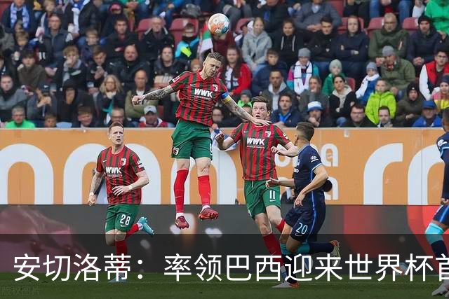 安切洛蒂：率领巴西迎来世界杯首战 既是责任也是荣光