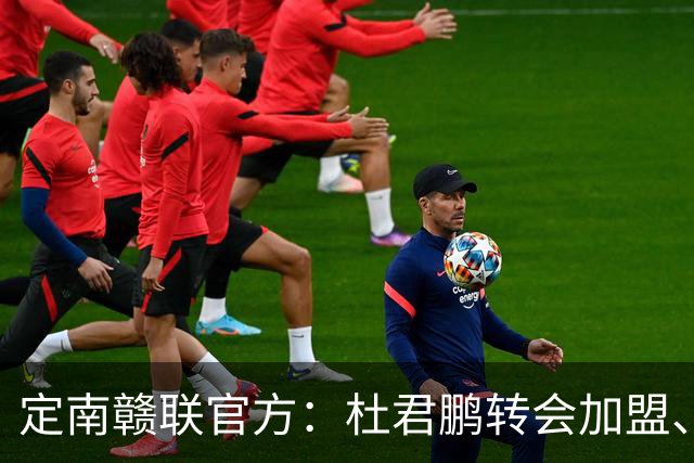 定南赣联官方：杜君鹏转会加盟、高速租借加盟球队