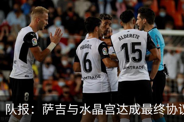 队报：萨吉与水晶宫达成最终协议，签约3+1年