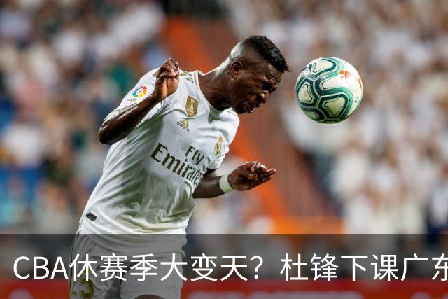 CBA休赛季大变天？杜锋下课广东帅位空缺：下赛季谁能执教11冠王